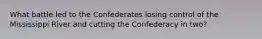 What battle led to the Confederates losing control of the Mississippi River and cutting the Confederacy in two?