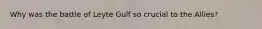 Why was the battle of Leyte Gulf so crucial to the Allies?