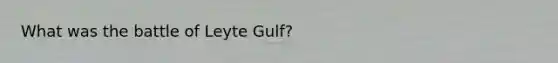 What was the battle of Leyte Gulf?