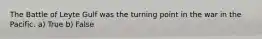 The Battle of Leyte Gulf was the turning point in the war in the Pacific. a) True b) False
