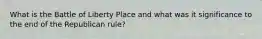 What is the Battle of Liberty Place and what was it significance to the end of the Republican rule?