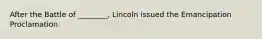 After the Battle of ________, Lincoln issued the Emancipation Proclamation.