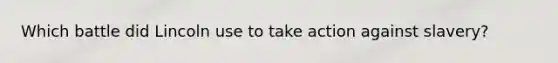 Which battle did Lincoln use to take action against slavery?