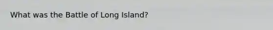 What was the Battle of Long Island?