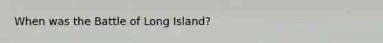 When was the Battle of Long Island?