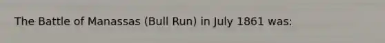 The Battle of Manassas (Bull Run) in July 1861 was: