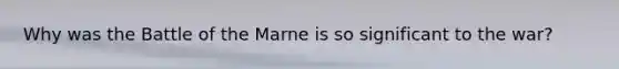 Why was the Battle of the Marne is so significant to the war?