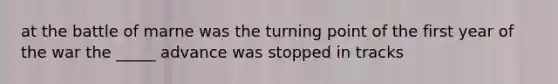 at the battle of marne was the turning point of the first year of the war the _____ advance was stopped in tracks