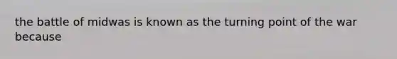 the battle of midwas is known as the turning point of the war because