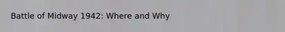 Battle of Midway 1942: Where and Why