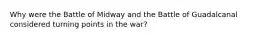 Why were the Battle of Midway and the Battle of Guadalcanal considered turning points in the war?