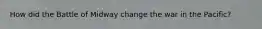 How did the Battle of Midway change the war in the Pacific?