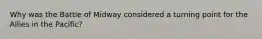 Why was the Battle of Midway considered a turning point for the Allies in the Pacific?