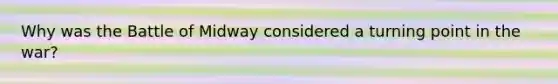 Why was the Battle of Midway considered a turning point in the war?