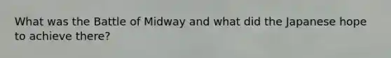 What was the Battle of Midway and what did the Japanese hope to achieve there?
