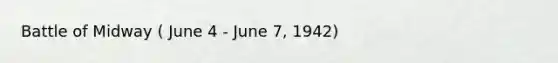 Battle of Midway ( June 4 - June 7, 1942)