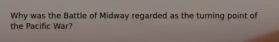 Why was the Battle of Midway regarded as the turning point of the Pacific War?