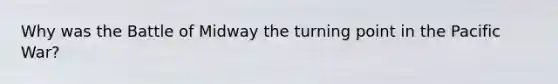 Why was the Battle of Midway the turning point in the Pacific War?