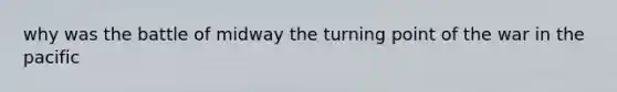 why was the battle of midway the turning point of the war in the pacific