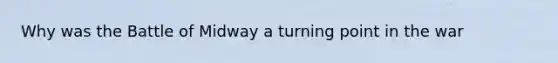 Why was the Battle of Midway a turning point in the war