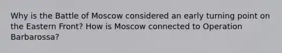 Why is the Battle of Moscow considered an early turning point on the Eastern Front? How is Moscow connected to Operation Barbarossa?