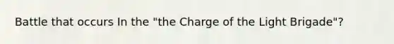 Battle that occurs In the "the Charge of the Light Brigade"?