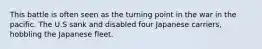 This battle is often seen as the turning point in the war in the pacific. The U.S sank and disabled four Japanese carriers, hobbling the Japanese fleet.