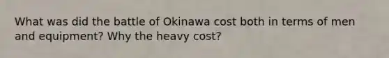 What was did the battle of Okinawa cost both in terms of men and equipment? Why the heavy cost?