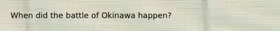 When did the battle of Okinawa happen?