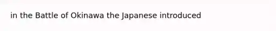 in the Battle of Okinawa the Japanese introduced