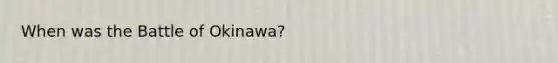 When was the Battle of Okinawa?