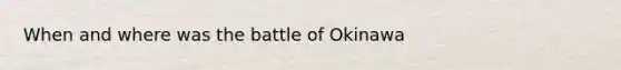 When and where was the battle of Okinawa