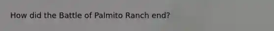 How did the Battle of Palmito Ranch end?