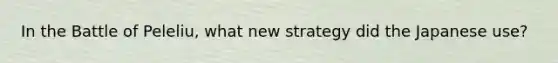 In the Battle of Peleliu, what new strategy did the Japanese use?