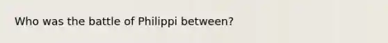 Who was the battle of Philippi between?