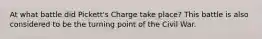 At what battle did Pickett's Charge take place? This battle is also considered to be the turning point of the Civil War.