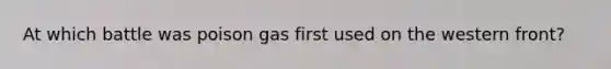 At which battle was poison gas first used on the western front?