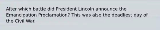 After which battle did President Lincoln announce the Emancipation Proclamation? This was also the deadliest day of the Civil War.