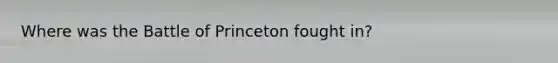 Where was the Battle of Princeton fought in?