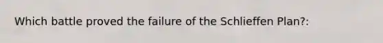 Which battle proved the failure of the Schlieffen Plan?: