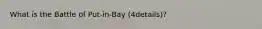 What is the Battle of Put-in-Bay (4details)?