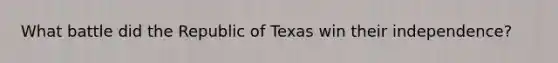 What battle did the Republic of Texas win their independence?