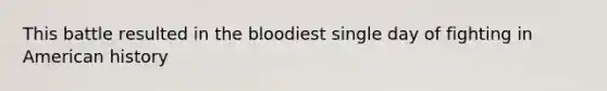 This battle resulted in the bloodiest single day of fighting in American history