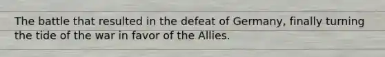 The battle that resulted in the defeat of Germany, finally turning the tide of the war in favor of <a href='https://www.questionai.com/knowledge/kAL0udV9XV-the-all' class='anchor-knowledge'>the all</a>ies.