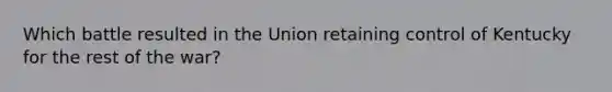 Which battle resulted in the Union retaining control of Kentucky for the rest of the war?