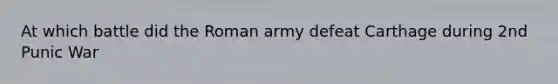 At which battle did the Roman army defeat Carthage during 2nd Punic War