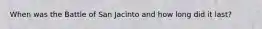When was the Battle of San Jacinto and how long did it last?