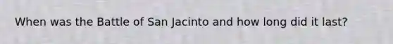When was the Battle of San Jacinto and how long did it last?