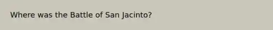 Where was the Battle of San Jacinto?