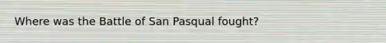 Where was the Battle of San Pasqual fought?